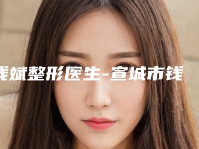钱斌整形医生-宣城市钱斌医生玻尿酸去面部细纹口碑一比一强