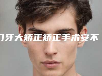 门牙大矫正矫正手术安不安全