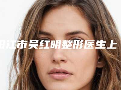 阳江市吴红明整形医生上颌裂大概价格是多少啊