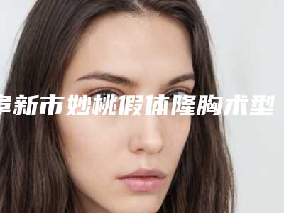 阜新市妙桃假体隆胸术型医院哪里好(阜新市中心医院整形科价格收费同步)