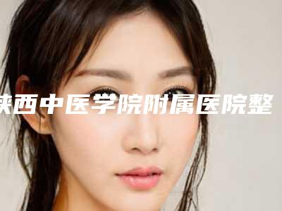 陕西中医学院附属医院整形美容科整形价格(价目)参考_医生介绍_专家推荐-耳朵如何整形案例