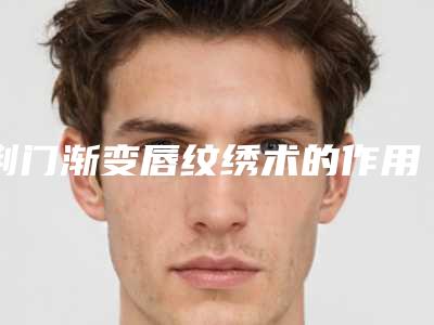 荆门渐变唇纹绣术的作用更持久