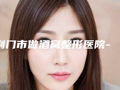 荆门市做酒窝整形医院-荆门伊莱美医疗美容门诊部备受欢迎~
