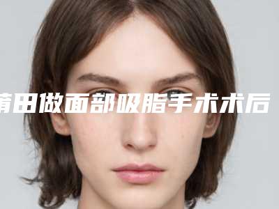 莆田做面部吸脂手术术后会影响面部表情吗