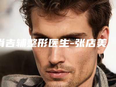 肖吉辅整形医生-张店美尚医疗美容诊所肖吉辅医生做妊娠纹做专家大咖云集