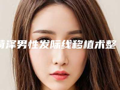 菏泽男性发际线移植术整形价格是多少