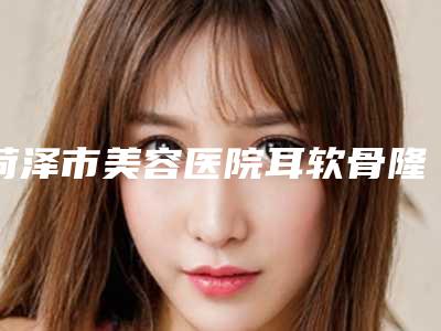 菏泽市美容医院耳软骨隆鼻尖-单县中心医院看哪个医生技术好