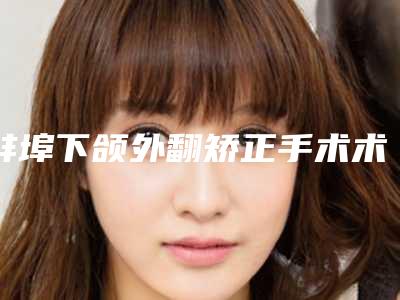 蚌埠下颌外翻矫正手术术不适合什么人群