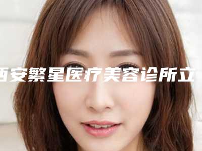 西安繁星医疗美容诊所立得用全口种植牙效果好不好价格多少
