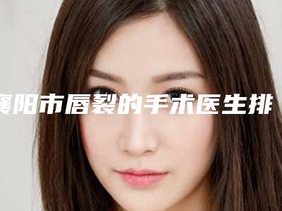襄阳市唇裂的手术医生排名榜top10深度评测-李红娟医生高人气专家_点击查看