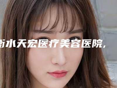 衡水天宏医疗美容医院,莱茵医疗口碑评价对比