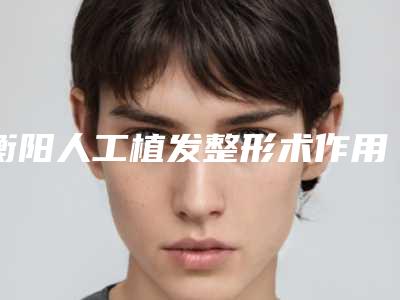 衡阳人工植发整形术作用维持时间