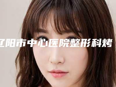 辽阳市中心医院整形科烤瓷冠镶牙后怎么护理不反弹