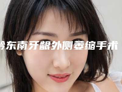 黔东南牙龈外侧萎缩手术的费用受那些因素影响呢