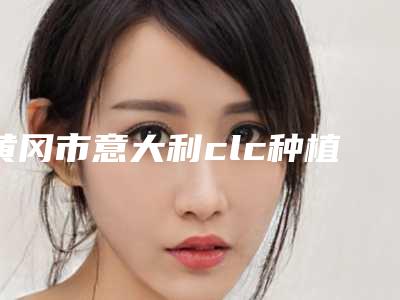 黄冈市意大利clc种植体价格价位表口碑介绍-黄冈市意大利clc种植体价格