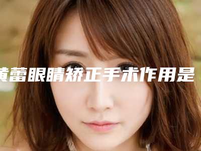 黄蕾眼睛矫正手术作用是否持久
