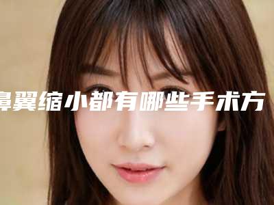 鼻翼缩小都有哪些手术方法