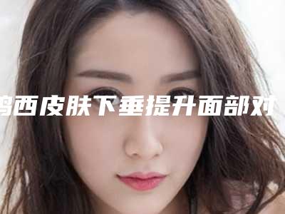 鸡西皮肤下垂提升面部对嗅觉有影响吗
