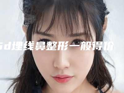 5d埋线鼻整形一般得价格是多少钱