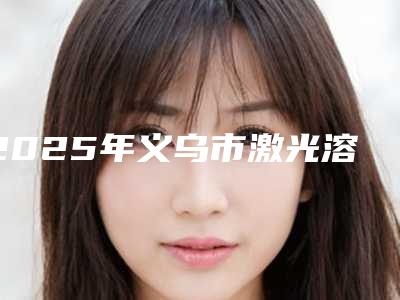2025年义乌市激光溶脂射频整形医院排行榜决定了