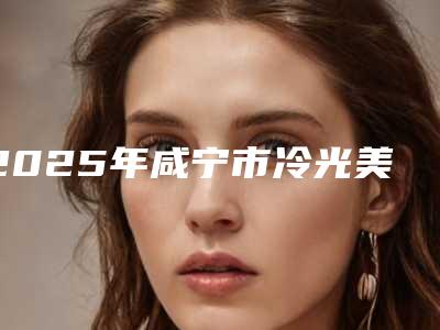 2025年咸宁市冷光美白氟斑牙价格(收费标准)2025种草特色人气项目-咸宁市冷光美白氟斑牙手术治疗价格
