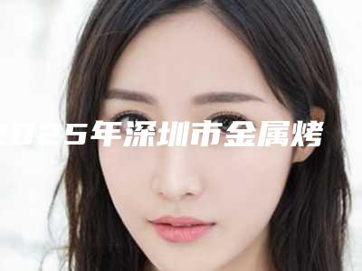 2025年深圳市金属烤瓷牙医院综合实力top10排名榜年度甄选-深圳市金属烤瓷牙口腔医院