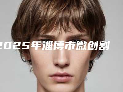 2025年淄博市微创割双眼皮2025项目费用曝光-淄博市微创割双眼皮均价为7938元