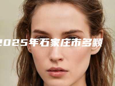 2025年石家庄市多颗牙种植医院排名榜前十位口碑评测公布-石家庄裕华贝特口腔诊所口碑医美