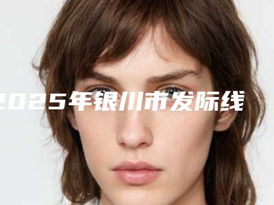 2025年银川市发际线矫正手术2025项目费用曝光(银川市发际线矫正手术手术北京收费标准如何)