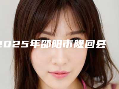 2025年邵阳市隆回县高分子定位双眼皮整形医生上榜公立私立都有